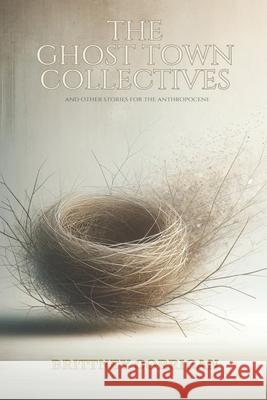 The Ghost Town Collectives: And Other Stories for the Anthropocene Brittney Corrigan 9781957483252
