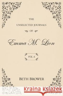 The Unselected Journals of Emma M. Lion: Vol. 6 Beth Brower 9781957492001