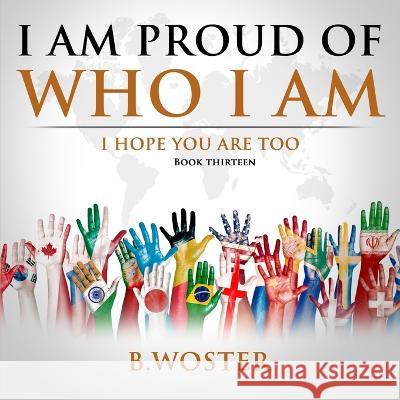 I Am Proud of Who I Am: I hope you are too (Book 13) B Woster 9781957496290 Barbara Woster