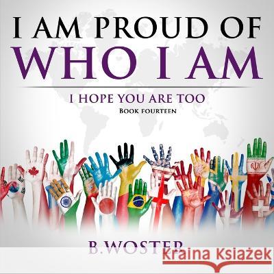 I Am Proud of Who I Am: I hope you are too (Book 14) B Woster 9781957496306 Barbara Woster
