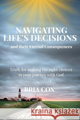 Navigating Life's Decisions and Their Eternal Consequences Bria Cox 9781957497419