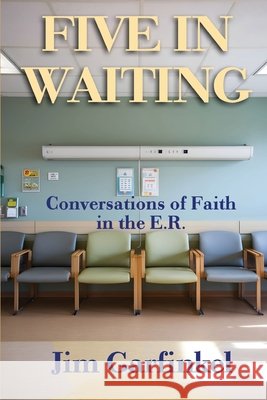 Five in Waiting: Conversations of Faith in the E.R. Jim Garfinkel 9781957497570