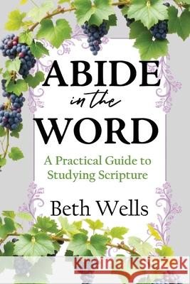 Abide in the Word: A Practical Guide to Studying Scripture Beth Wells 9781957497648 Inscript Books
