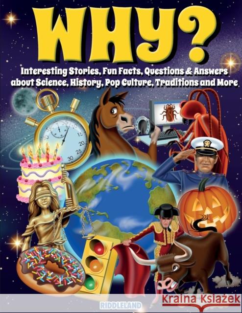 Why? Interesting Stories, Fun Facts, Questions & Answers about Science, History, Pop Culture, Traditions and More Riddleland 9781957515243 Bcbm Holdings