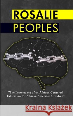 The Importance of an African Centered Education for African American Children Rosalie Peoples 9781957522128