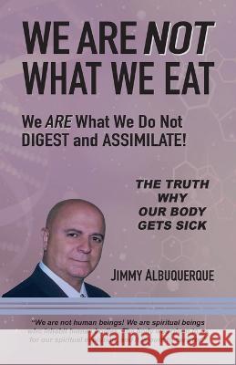 We Are Not What We Eat: We Are What We Do Not Digest and Assimilate Jimmy Albuquerque 9781957528069