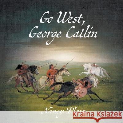 Go West, George Catlin: A Children's Nonfiction Western Picture Book Nancy Plain   9781957548173 Wise Wolf Books