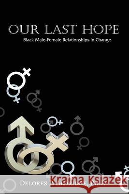 Our Last Hope: Black Male-Female Relationships in Change Ph. D. Delores P. Aldridge 9781957575391