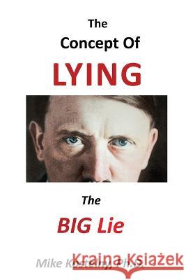 The Concept of Lying: The Big Lie Mike Kostelny, PH D 9781957575728 Goldtouch Press, LLC