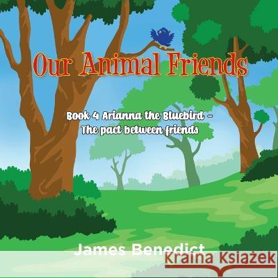 Our Animal Friends: Book 4 Arianna the Bluebird - The Pact between Friends James Benedict   9781957582580