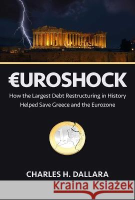 Euroshock: How the Largest Debt Restructuring in History Helped Save Greece and Preserve the Eurozone Charles Dallara 9781957588131 Rodin Books
