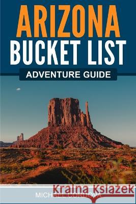 Arizona Bucket List Adventure Guide Michael Cordova 9781957590011 Canyon Press LLC