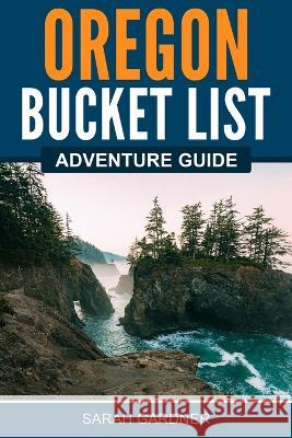 Oregon Bucket List Adventure Guide Sarah Gardner   9781957590165 Canyon Press LLC