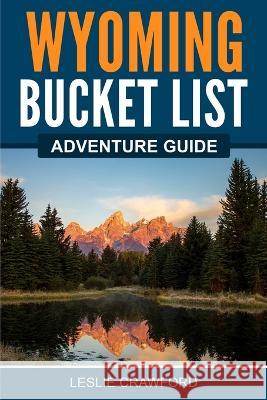 Wyoming Bucket List Adventure Guide Leslie Crawford   9781957590196 Canyon Press LLC