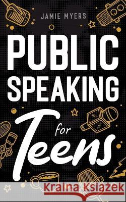 Public Speaking for Teens Jamie Myers 9781957590332 Canyon Press LLC