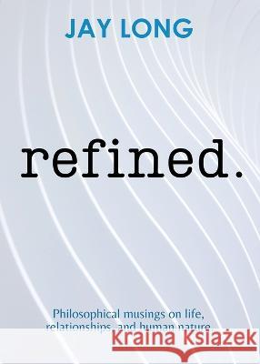 Refined: Philosophical musings on life, relationships, and human nature Jay Long   9781957596068 300 South Media Group