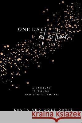 One Day at a Time, A Journey Through Pediatric Cancer Laura Davis Cole Davis  9781957604381
