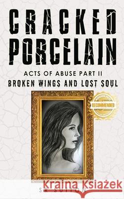 Cracked Porcelain: Acts of Abuse Part Two: Broken Wings and Lost Soul Stephen Sutton 9781957618197 Workbook Press