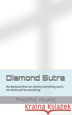 Diamond Sutra: the diamond that can destroy everything and is not destroyed by everything Pingping Huang 9781957631028