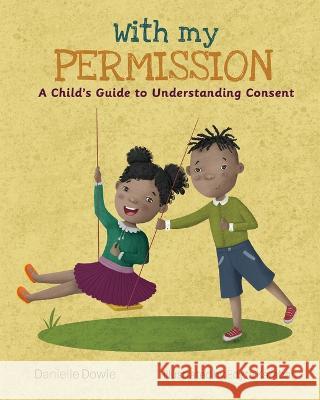 With My Permission: A Child's Guide to Understanding Consent Danielle Dowie Edyta Karaban  9781957643069 Danidow Publishing