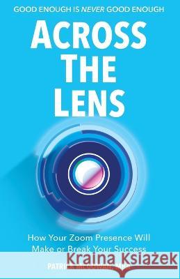 Across The Lens: How Your Zoom Presence Will Make or Break Your Success Patrick McGowan 9781957651194 Indie Books International