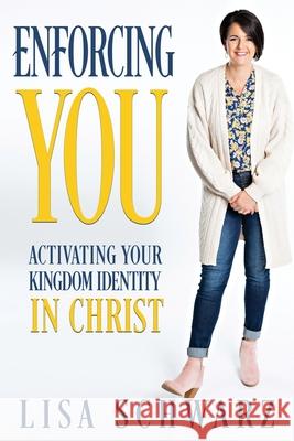 Enforcing You: Activating Your Kingdom Identity In Christ Lisa Schwarz 9781957672007