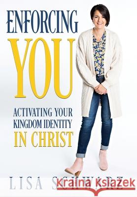 Enforcing You: Activating Your Kingdom Identity In Christ Lisa Schwarz 9781957672014