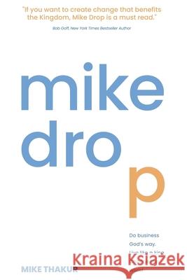 Mike Drop: Do Business God's Way. Live Like a King. Change the World Mike Thakur 9781957672038 Five Stones