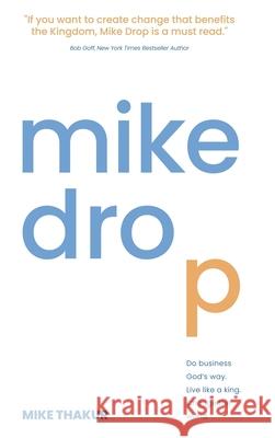 Mike Drop: Do Business God's Way. Live Like a King. Change the World Mike Thakur 9781957672045 Five Stones