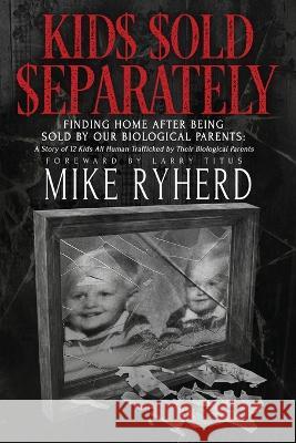 Kids Sold Separately: Finding Home After Being Sold By Our Biological Parents: A Story of 12 Kids All Human Trafficked by Their Biological Parents Mike Ryherd   9781957672113 Five Stones
