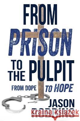 From Prison to the Pulpit: From Dope to Hope Jason Robbins   9781957672120 Five Stones