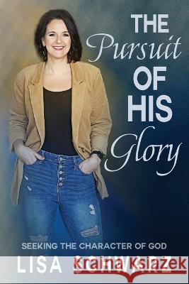 The Pursuit of His Glory: Seeking the Character of God Lisa Schwarz Scott Silverii  9781957672151 Five Stones