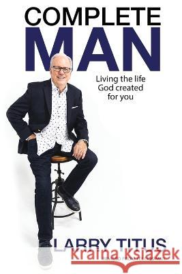 Complete Man: Living the Life God Created for You Larry Titus, Jack Hayford 9781957672175