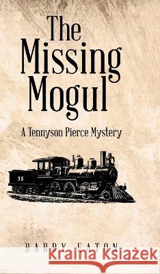 The Missing Mogul: A Tennyson Pierce Mystery Barry Eaton   9781957676609