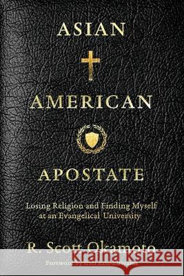 Asian American Apostate: Losing Religion and Finding Myself at an Evangelical University R Scott Okamoto Traci Kato-Kiriyama  9781957687131 Lake Drive Books LLC