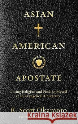 Asian American Apostate: Losing Religion and Finding Myself at an Evangelical University R Scott Okamoto Traci Kato-Kiriyama  9781957687247 Lake Drive Books LLC