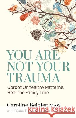 You Are Not Your Trauma: Uproot Unhealthy Patterns, Heal the Family Tree Caroline Beidler Diana Dalles 9781957687537 Lake Drive Books, LLC
