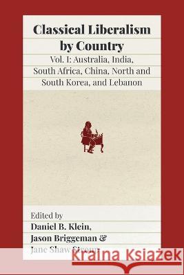 Classical Liberalism by Country, Volume 1: Australia, India, South Africa, China, North and South Korea, and Lebanon: Australia, India, South Africa, Daniel B. Klein Jason Briggeman Jane Shaw Stroup 9781957698052