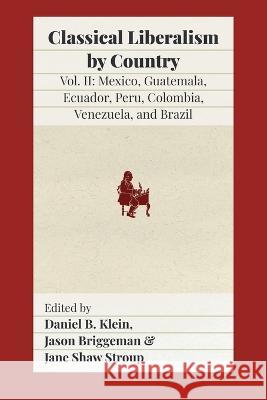 Classical Liberalism by Country, Volume II: Mexico, Guatemala, Ecuador, Peru, Colombia, Venezuela, and Brazil Daniel B. Klein Jason Briggeman Jane Sha 9781957698069 Fraser Institute