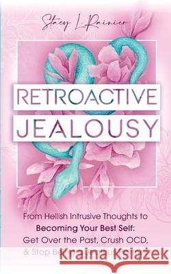 Retroactive Jealousy: From Hellish Intrusive Thoughts to Becoming Your Best Self: Get Over the Past, Crush OCD, & Stop Being A Jealous Partn Stacy L. Rainier 9781957718019 Stacy L. Rainier