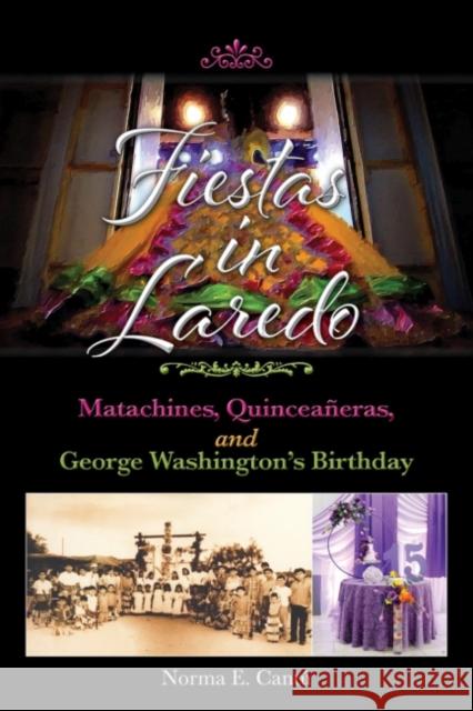 Fiestas in Laredo: Matachines, Quinceañeras, and George Washington's Birthday Volume 30 Cantú, Norma E. 9781957720005 University of North Texas Press