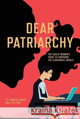 Dear Patriarchy: The Gaslit Woman's Guide to Surviving the (Corporate) World Jennifer Audrie, Lisa Lynn 9781957723754 Warren Publishing, Inc