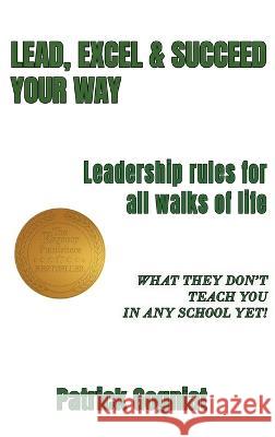 Lead, Excel & Succeed Your Way: Leadership rules for all walks of life Patrick Gogniat   9781957724430