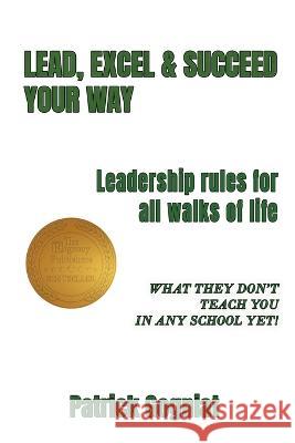 Lead, Excel & Succeed Your Way: Leadership rules for all walks of life Patrick Gogniat   9781957724447