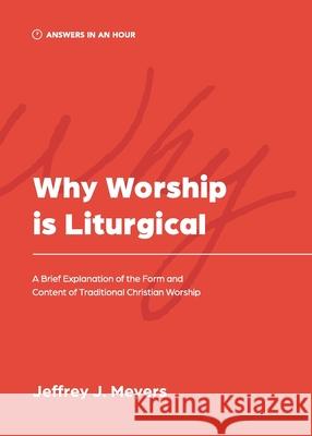 Why Worship is Liturgical: A Brief Explanation of the Form and Content of Traditional Christian Worship Jeffrey J. Meyers 9781957726151 Athanasius Press