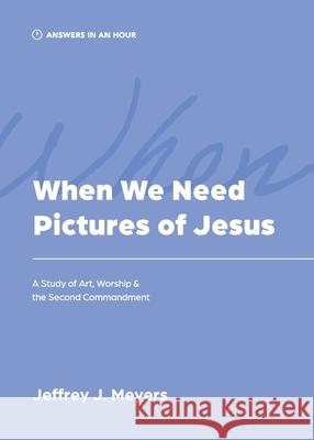 When We Need Pictures of Jesus Jeffrey J. Meyers 9781957726168 Athanasius Press