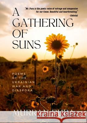 A Gathering of Suns: Poems of the Ukrainian War and Diaspora Murray Pura 9781957743035 Raven Croaks Publishing