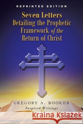 Seven Letters Detailing the Prophetic Framework of the Return of Christ Gregory A. Booker 9781957781815 Book Vine Press