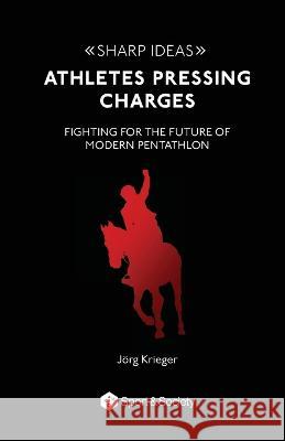 Athletes pressing charges: Fighting for the future of modern pentathlon Jeorg Krieger   9781957792040 Common Ground Research Networks