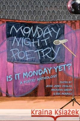 Is It Monday Yet?: A Poetry Anthology Celebrating Monday Night Poetry at Shim's Tavern Mackensi Green Jesse James Ziegler Eric Morago 9781957799483